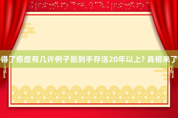 得了癌症有几许例子能到手存活20年以上? 真相来了