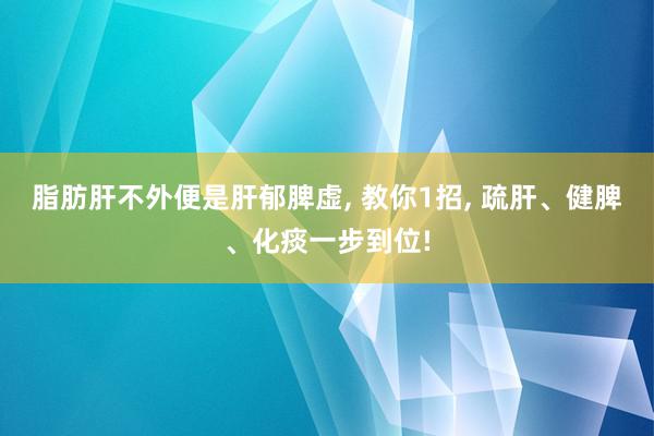 脂肪肝不外便是肝郁脾虚, 教你1招, 疏肝、健脾、化痰一步到位!