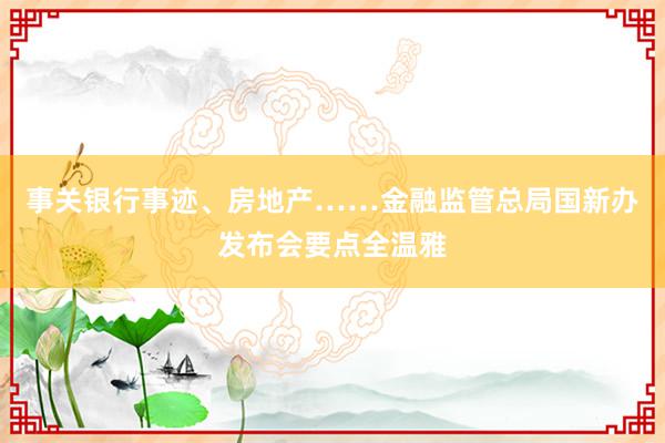 事关银行事迹、房地产……金融监管总局国新办发布会要点全温雅