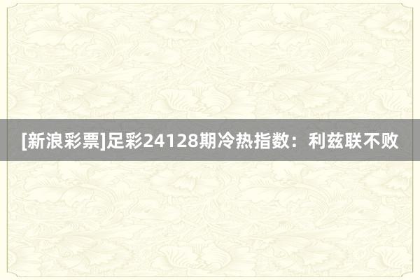 [新浪彩票]足彩24128期冷热指数：利兹联不败