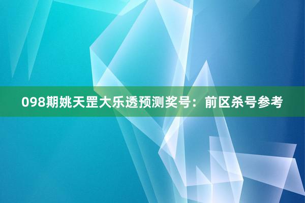 098期姚天罡大乐透预测奖号：前区杀号参考