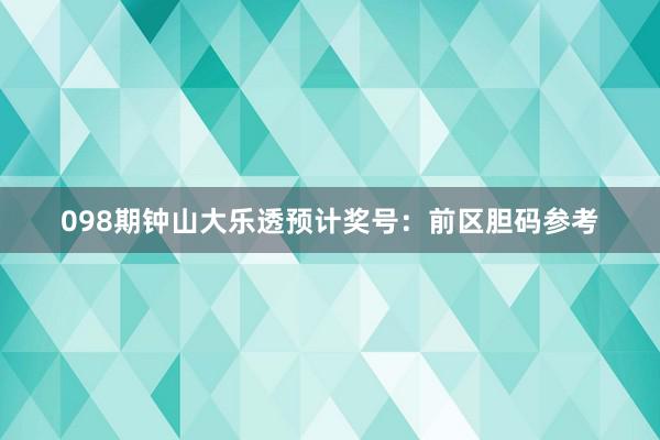 098期钟山大乐透预计奖号：前区胆码参考