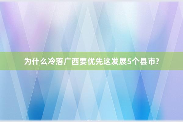 为什么冷落广西要优先这发展5个县市?