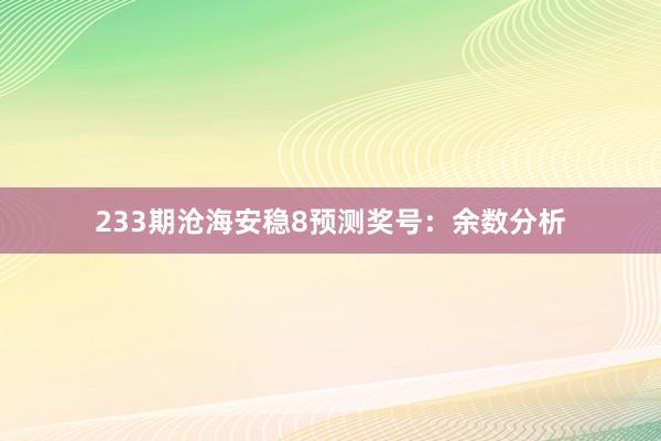 233期沧海安稳8预测奖号：余数分析