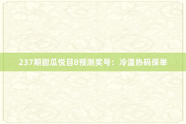 237期甜瓜悦目8预测奖号：冷温热码保举