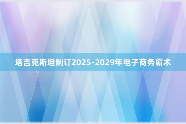 塔吉克斯坦制订2025-2029年电子商务霸术