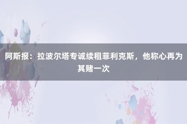 阿斯报：拉波尔塔专诚续租菲利克斯，他称心再为其赌一次