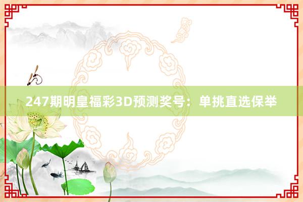 247期明皇福彩3D预测奖号：单挑直选保举