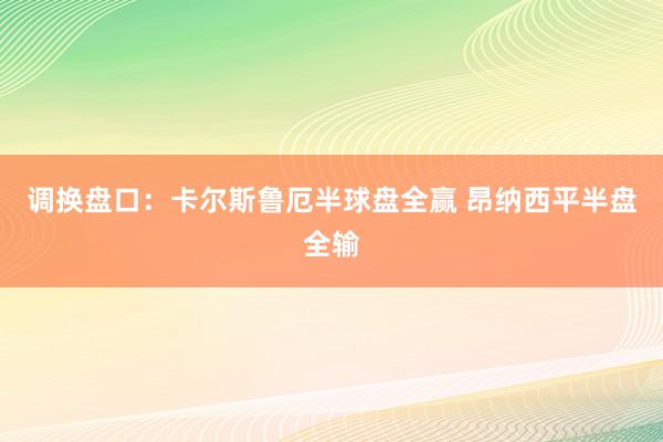 调换盘口：卡尔斯鲁厄半球盘全赢 昂纳西平半盘全输