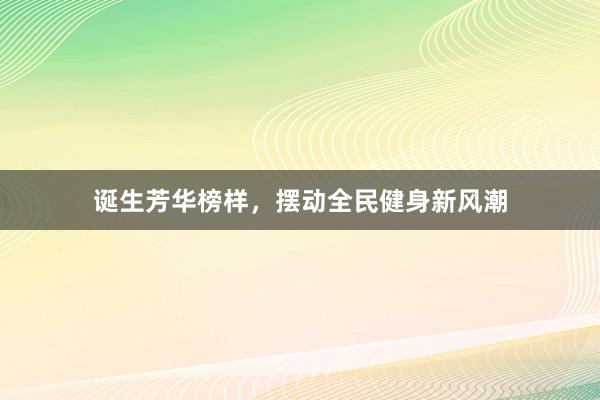 诞生芳华榜样，摆动全民健身新风潮