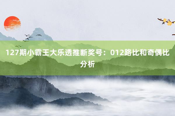 127期小霸王大乐透推断奖号：012路比和奇偶比分析