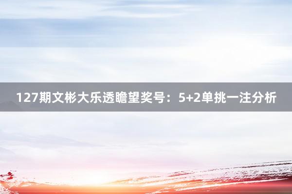 127期文彬大乐透瞻望奖号：5+2单挑一注分析